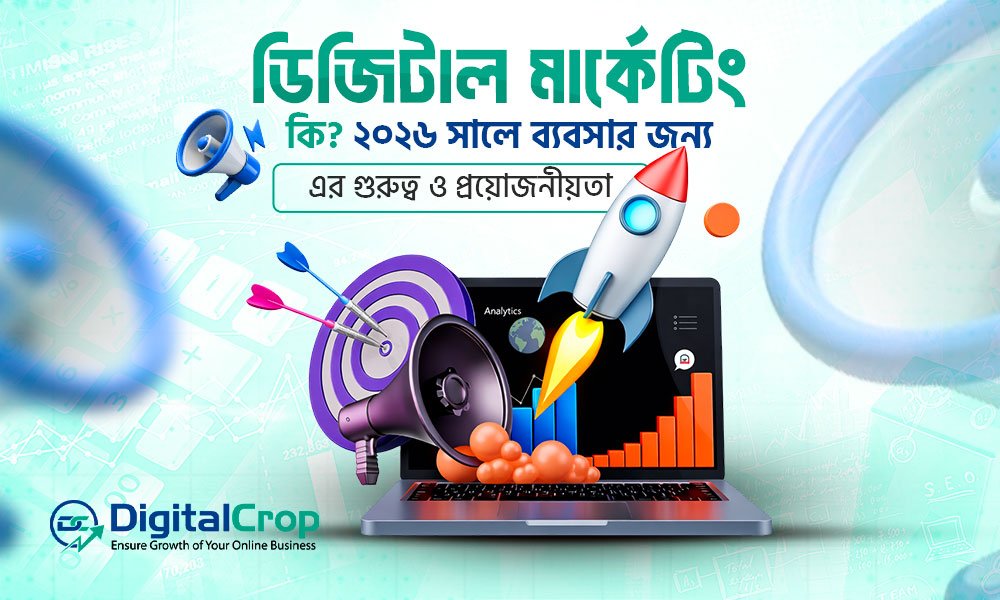 ডিজিটাল মার্কেটিং কি? ২০২৬ সালে ব্যবসার জন্য এর গুরুত্ব ও প্রয়োজনীয়তা