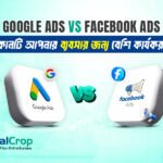 Google Ads vs Facebook Ads: কোনটি আপনার ব্যবসার জন্য বেশি কার্যকর?