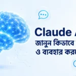 Claude AI কি? জানুন কিভাবে কাজ করে ও ব্যবহার করবেন?